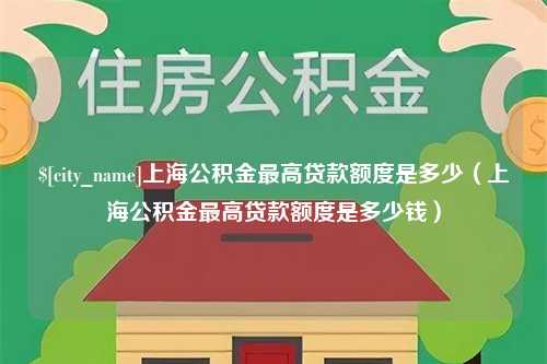 巨野上海公积金最高贷款额度是多少（上海公积金最高贷款额度是多少钱）